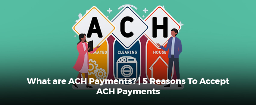 What are ACH Payments? | 5 Reasons To Accept ACH Payments