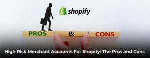 High Risk Merchant Accounts For Shopify: The Pros and Cons