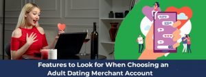 Features to Look for When Choosing an Adult Dating Merchant Account