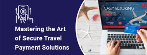 Mastering the Art of Secure Travel Payment Solutions