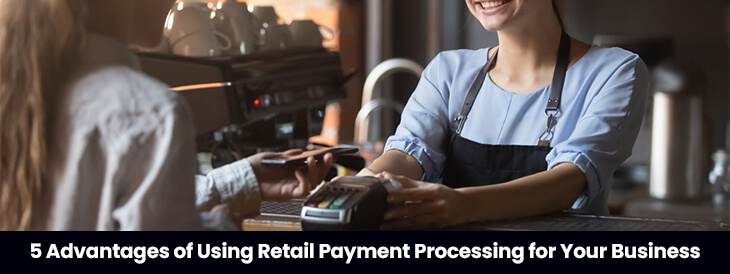 5 Advantages of Using Retail Payment Processing for Your Business