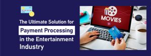 The-Ultimate-Solution-for-Payment-Processing-in-the-Entertainment-Industry