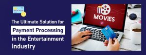 The Ultimate Solution for Payment Processing in the Entertainment Industry