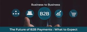 The Future of B2B Payments- What to Expect