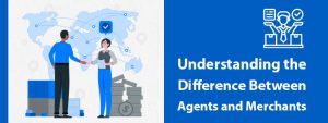 Understanding the Difference Between Agents and Merchants