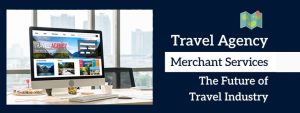 Travel Agency Merchant Services: The Future of Travel Industry