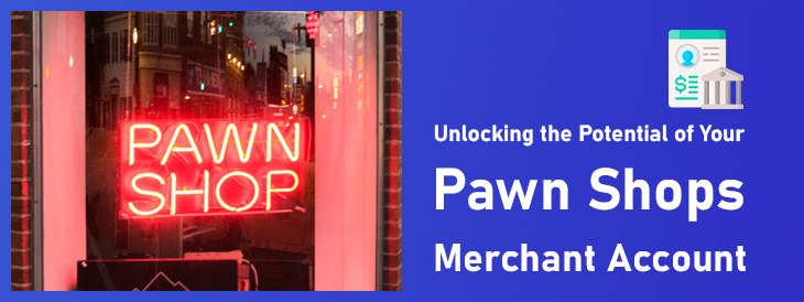Unlocking the Potential of Your Pawn Shops Merchant Account