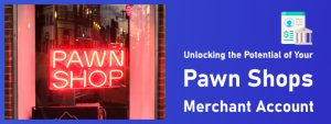 Unlocking the Potential of Your Pawn Shops Merchant Account