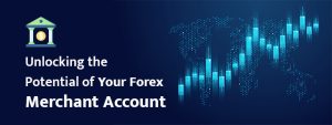 Unlocking the Potential of Your Forex Merchant Account