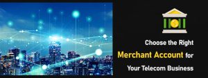 Choose the Right Merchant Account for Your Telecom Business