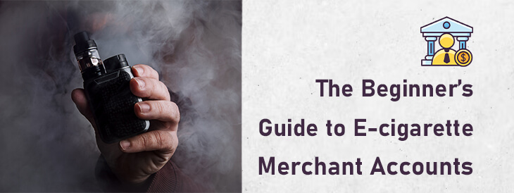 The Beginners Guide to E-cigarette Merchant Accounts